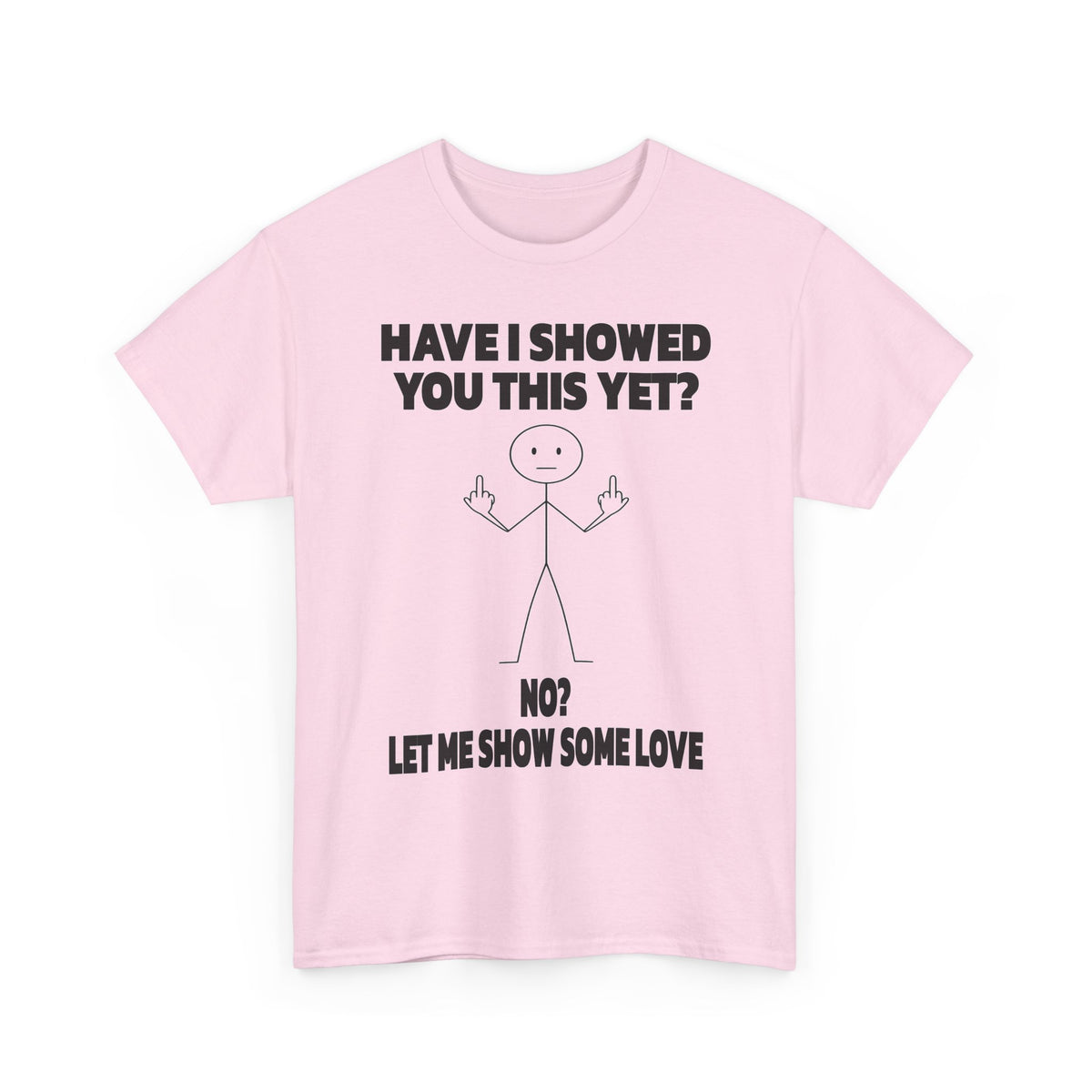 Funny Stick Figure Tee — "Have I Showed You This Yet? No? Let Me Show Some Love"