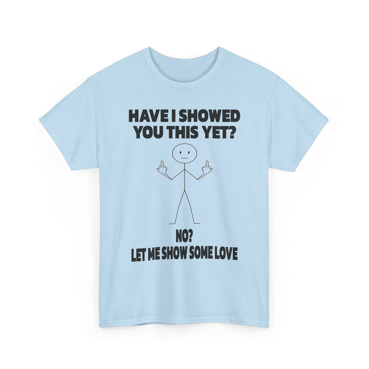 Funny Stick Figure Tee — "Have I Showed You This Yet? No? Let Me Show Some Love"