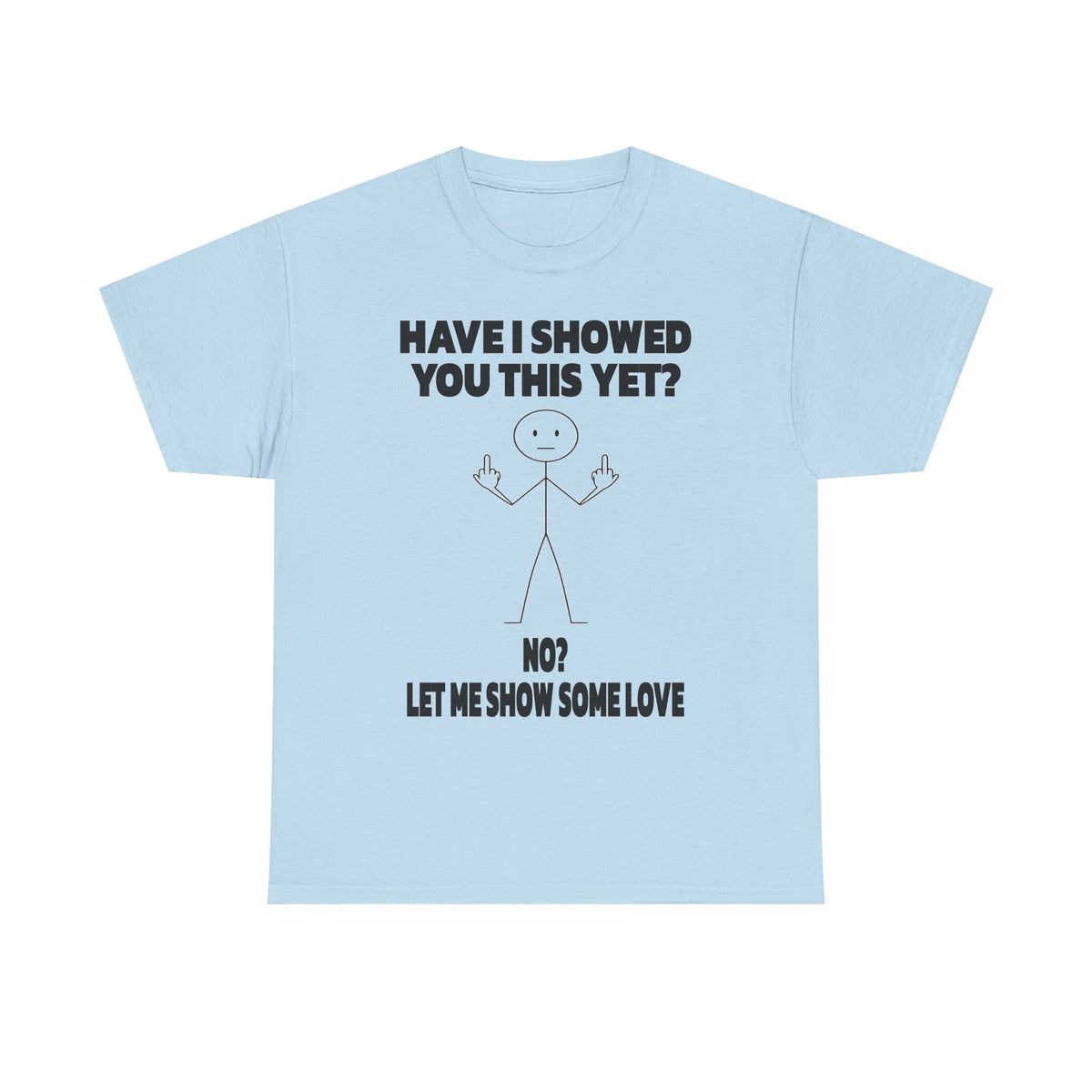 Funny Stick Figure Tee — "Have I Showed You This Yet? No? Let Me Show Some Love"