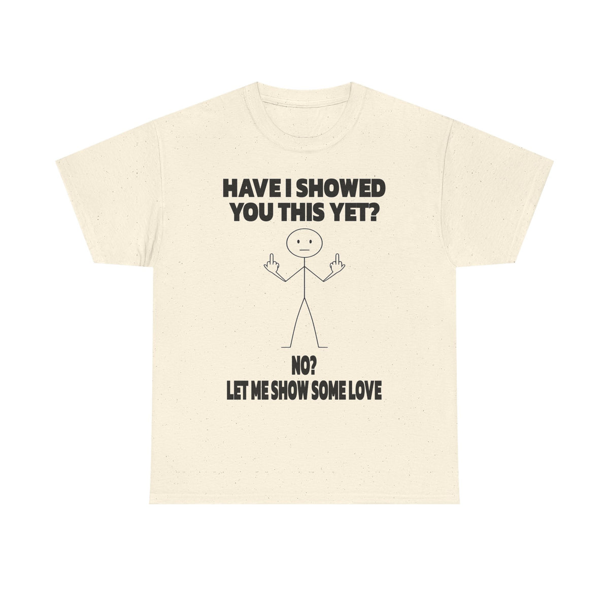 Funny Stick Figure Tee — "Have I Showed You This Yet? No? Let Me Show Some Love"