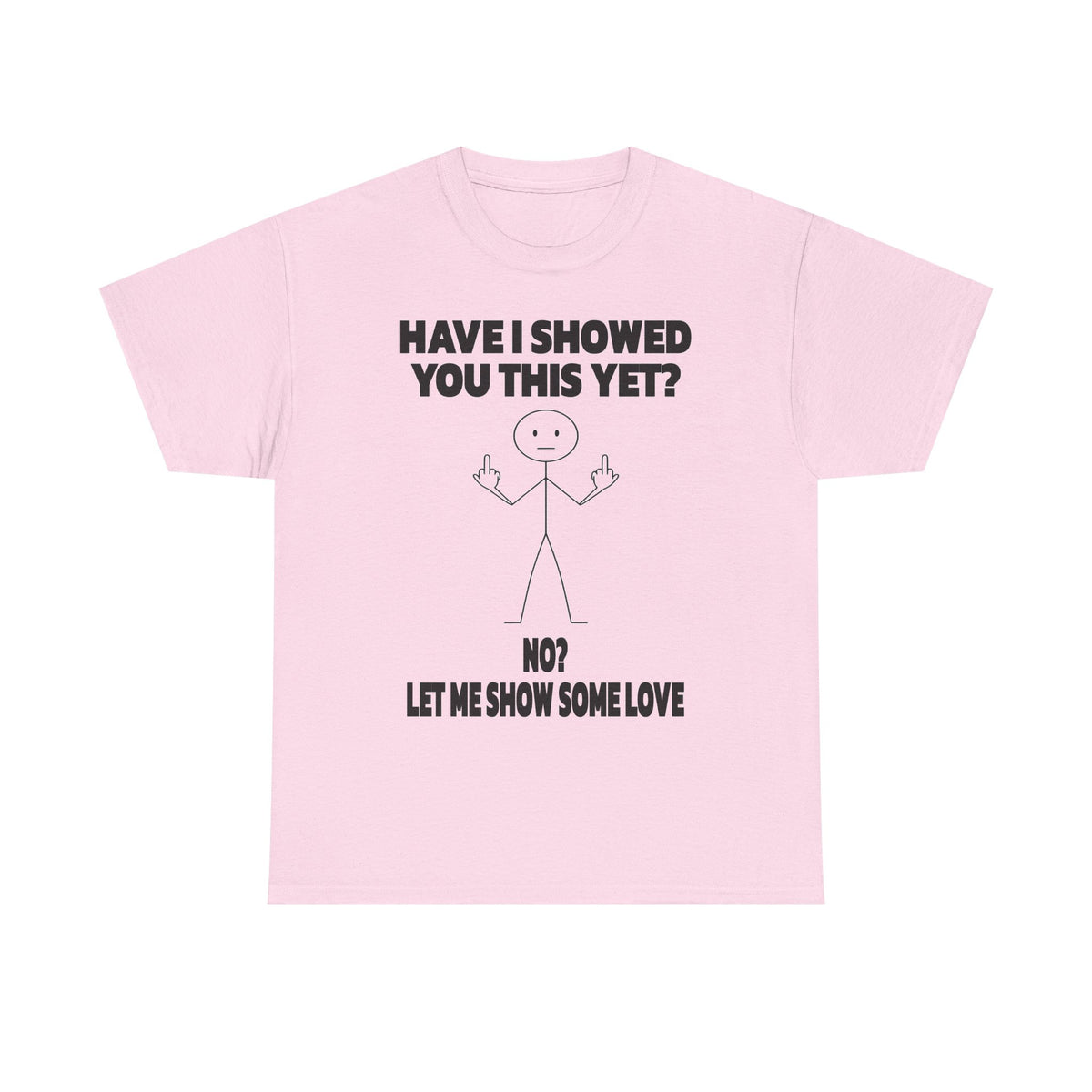 Funny Stick Figure Tee — "Have I Showed You This Yet? No? Let Me Show Some Love"
