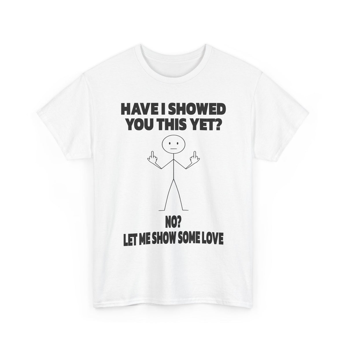 Funny Stick Figure Tee — "Have I Showed You This Yet? No? Let Me Show Some Love"