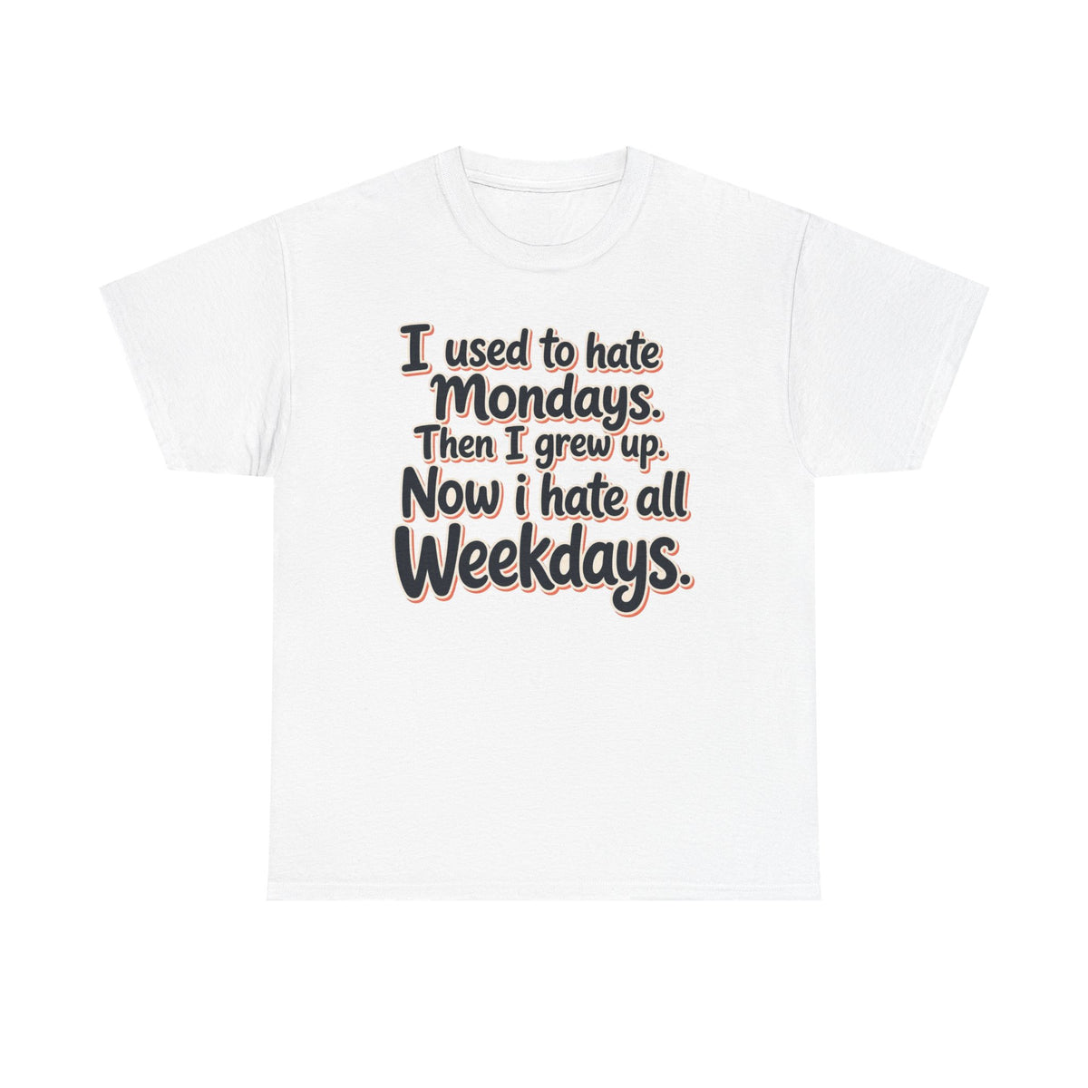 Funny Quote Tee — "I used to hate Mondays. Then I grew up. Now I hate all Weekdays."