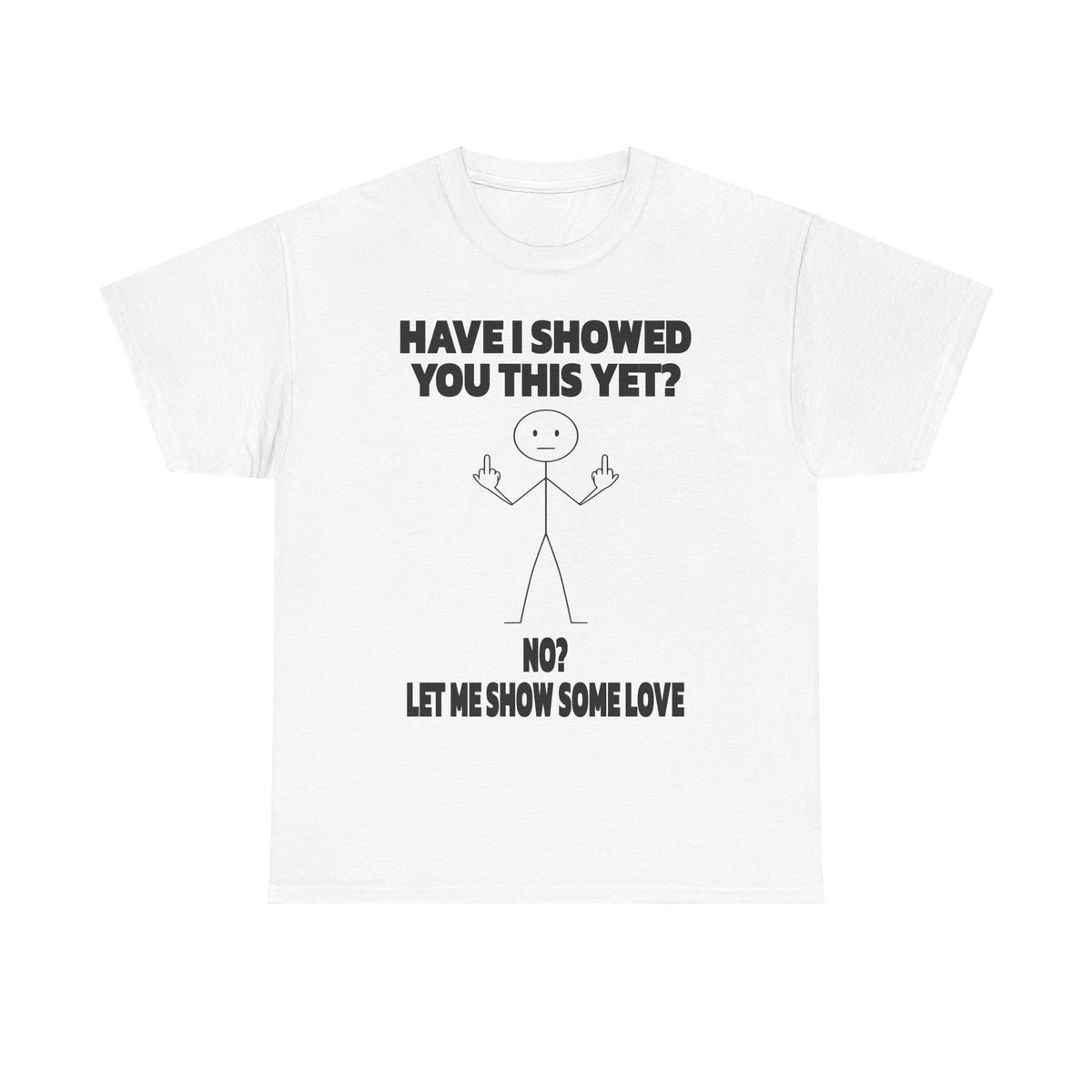 Funny Stick Figure Tee — "Have I Showed You This Yet? No? Let Me Show Some Love"